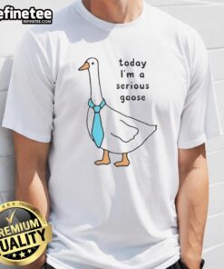 Premium Today I'M A Serious Goose T-Shirt featuring a fun goose graphic, perfect for casual wear and quirky style.