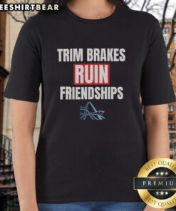 Premium Trimp Brakes Ruin Friendships Ladies Tee featuring a fun graphic design and stylish fit for women.