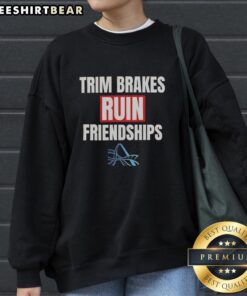 Premium Trimp Brakes Ruin Friendships Sweatshirt showcasing a stylish design perfect for cycling enthusiasts and friends.