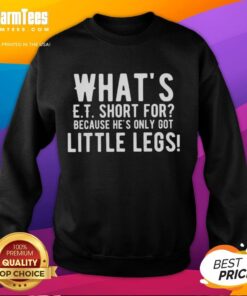 Premium 'What's E.T. Short For? Because He's Only Got Little Legs' sweatshirt featuring a fun graphic design.