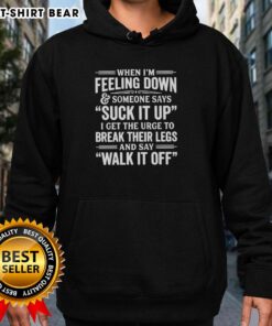 Premium hoodie featuring a humorous quote about tough love: 'When I'm feeling down and someone says suck it up.'
