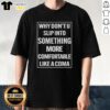 Premium 'Why Don't U Slip Into Something More Comfortable Like A Coma' T-Shirt in stylish design, perfect for casual wear.