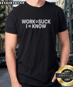 Premium Work Suck I Know T-Shirt featuring a humorous design, perfect for expressing your work frustrations in style.