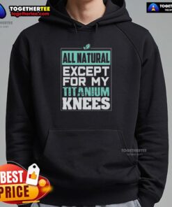 Person wearing a 'Pretty All Natural Except For My Titanium Knees' hoodie, showcasing a trendy and humorous design.