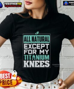 Pretty All Natural Except For My Titanium Knees Ladies Tee showcasing a stylish design perfect for casual wear.