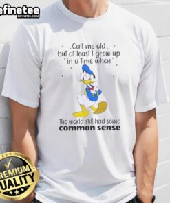 Pretty Donald Duck T-shirt: 'Call Me Old But I Grew Up When the World Had Common Sense' - nostalgic design for Disney fans.