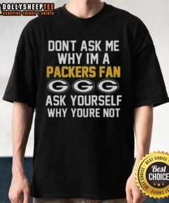 Pretty Don't Ask Me Why I'm A Packers Fan Ask Yourself Why You're Not T-Shirt showcasing team pride in vibrant colors.