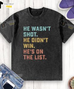 Alt Text: Funny quote on a washed t-shirt: Pretty He Wasn't Shot, He Didn't Win, He's On The List in bold lettering.