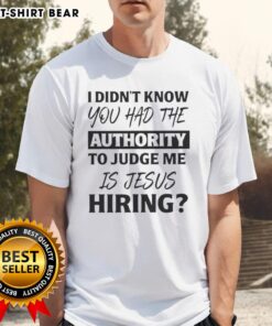 Alt Text: Pretty I Didn't Know You Had The Authority To Judge Me Is Jesus Hiring T-Shirt design with bold text.