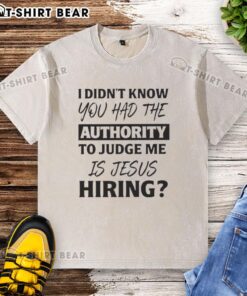 Pretty I Didn't Know You Had The Authority To Judge Me Is Jesus Hiring Text on a trendy washed T-shirt design.