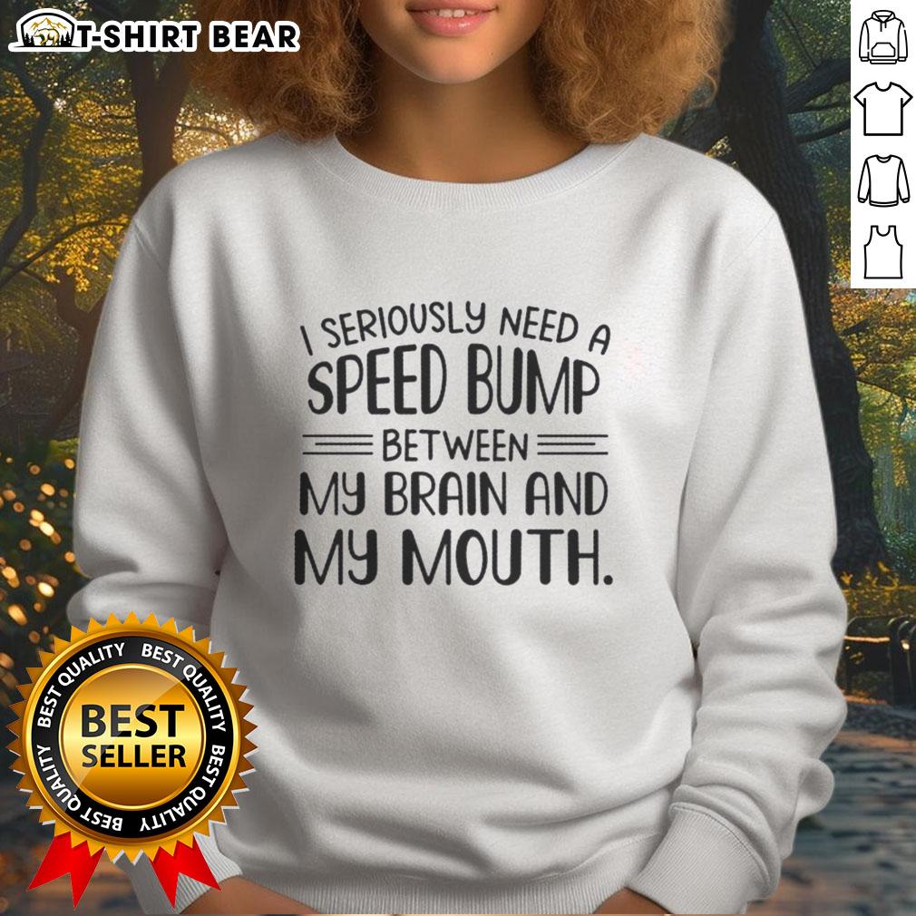 Pretty I Seriously Need A Speed Bump Between My Brain And My Mouth Text Sweatshirt Pretty I Seriously Need A Speed Bump Between My Brain And My Mouth sweatshirt with fun text design, perfect for casual wear.