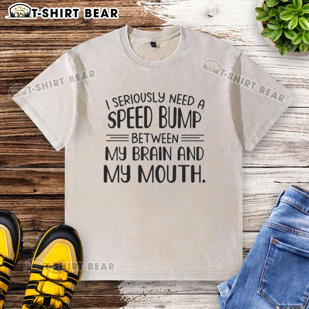 Pretty I Seriously Need A Speed Bump Between My Brain And My Mouth Text Washed T-Shirt Pretty I Seriously Need A Speed Bump Between My Brain And My Mouth text on a washed t-shirt, casual and stylish apparel.