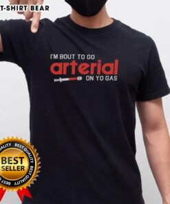 Funny I'M Bout To Go Arterial On Yo Gas T-Shirt design featuring bold text and playful graphics for humor lovers.