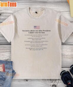 Pretty I'm Sorry About Our Idiot President T-Shirt - A washed tee expressing political frustration, perfect for casual wear.
