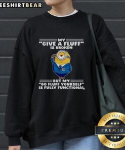 Alt Text: Funny sweatshirt with Minion design saying 'My Give A Fluff is Broken, But My Go Fluff Yourself is Functional'