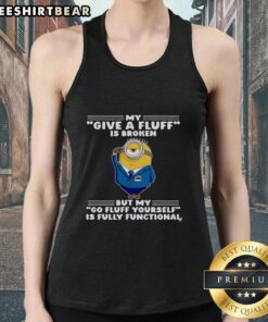 Funny tank top featuring Minion graphic with 'My Give A Fluff Is Broken' and 'Go Fluff Yourself' text.