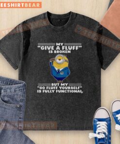 Pretty Minion t-shirt with 'My Give A Fluff Is Broken, But My Go Fluff Yourself Is Fully Functional' design.