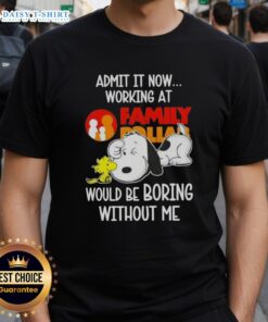 Pretty Snoopy and Woodstock graphic tee: 'Admit It, Now Working at Family Dollar Would Be Boring Without Me' design.