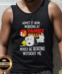 Pretty Snoopy and Woodstock tank top design: 'Admit it, working at Family Dollar would be boring without me.'