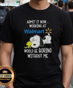 Pretty Snoopy and Woodstock T-shirt: 'Admit It, Now Working at Walmart Would Be Boring Without Me' design.