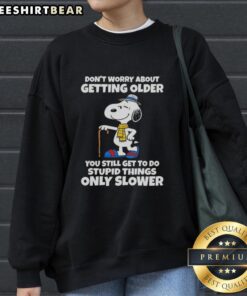 Alt Text: Pretty Snoopy sweatshirt with 'Don't Worry About Getting Older, You Still Get to Do Stupid Things, Only Slower' slogan.