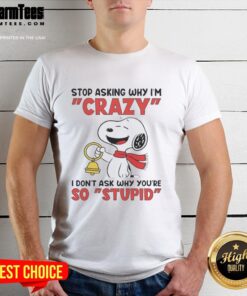 Alt Text: Pretty Snoopy holding a bell on a T-shirt with the phrase 'Stop Asking Why I'm Crazy I Don't Ask Why You're So Stupid'.