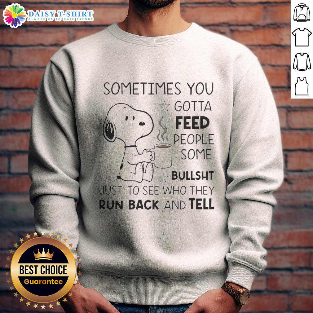 Pretty Snoopy Sometimes You Gotta Feed People Some Bullsht Just To See Who They Run Back And Tell Sweatshirt Alt Text: Snoopy sweatshirt featuring the quote 'Sometimes you gotta feed people some bullsht' with a playful design.