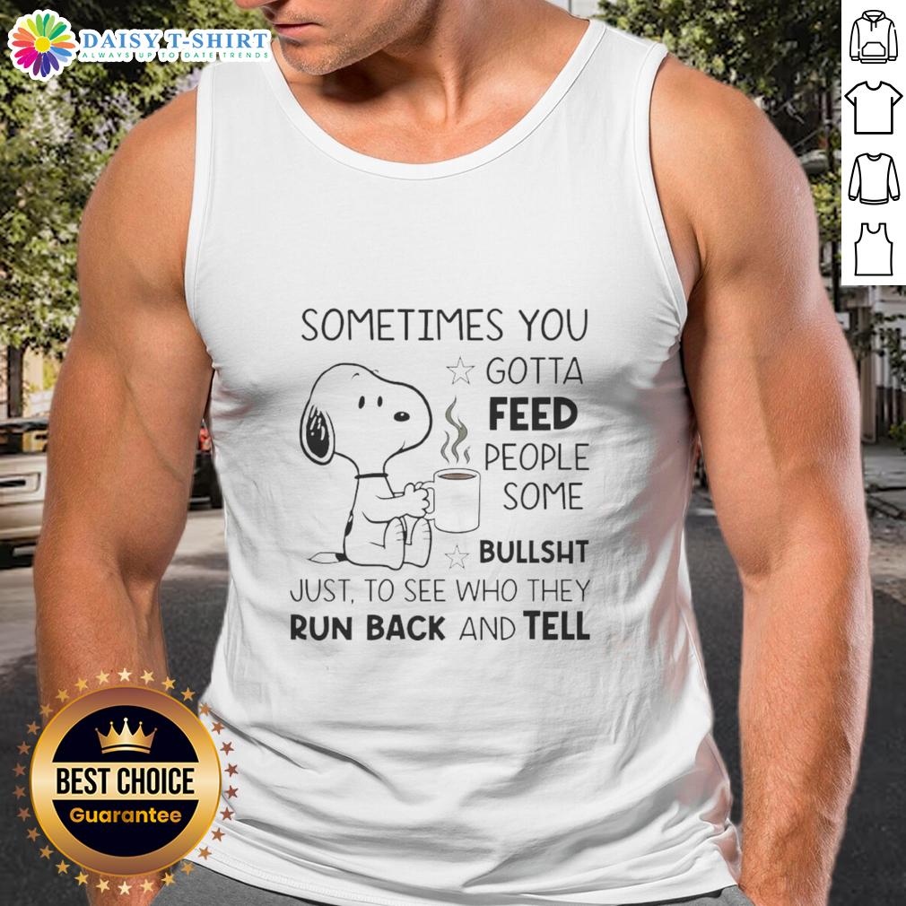 Pretty Snoopy Sometimes You Gotta Feed People Some Bullsht Just To See Who They Run Back And Tell Tank Top Alt Text: Snoopy tank top featuring the quote 'Sometimes you gotta feed people some bullsht' in a playful design.
