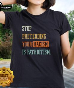 Pretty Stop Pretending Your Racism Is Patriotism Ladies Tee featuring bold text design on a stylish women's shirt.