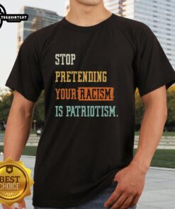Pretty Stop Pretending Your Racism Is Patriotism T-Shirt featuring bold text on a casual tee, promoting social awareness.