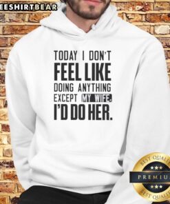 Alt Text: Funny hoodie with text: 'Today I Don't Feel Like Doing Anything Except My Wife' - perfect for casual, humorous outfits.