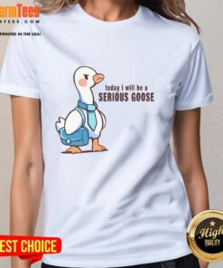 Pretty Today I Will Be A Serious Goose Ladies Tee featuring a fun graphic design on a stylish women's shirt.