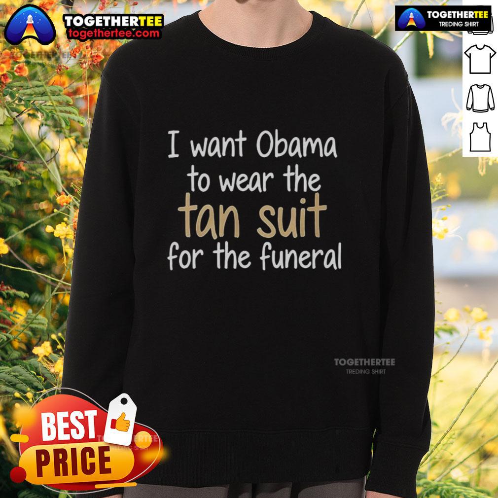 Funny I Want Obama To Wear The Tan Suit For The Funeral Sweatshirt Funny I Want Obama To Wear The Tan Suit For The Funeral Sweatshirt featuring a humorous graphic design.