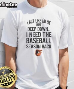 Top Baltimore Orioles 'I Act Like I'm OK But Deep Down' T-Shirt showcasing team spirit and humor for fans.