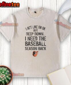 Top Baltimore Orioles I Act Like I'm OK But Deep Down Washed T-Shirt design featuring team colors and logo.