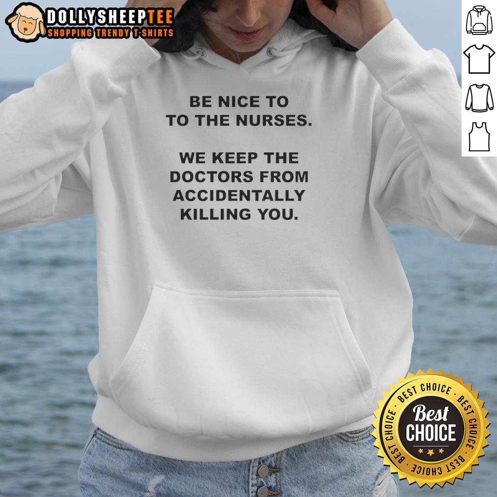 Top Be Nice To To The Nurses We Keep The Doctors From Accidentally Killing You Hoodie Alt Text: Funny hoodie stating 'Be Nice to the Nurses, We Keep the Doctors From Accidentally Killing You' for nurse appreciation.