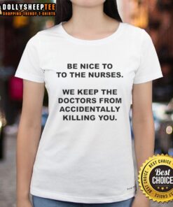 Funny 'Be Nice to the Nurses' tee shirt highlighting nurses' importance in patient care and safety in healthcare settings.