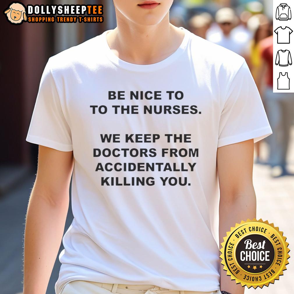 Top Be Nice To To The Nurses We Keep The Doctors From Accidentally Killing You T-Shirt Funny 'Be Nice to the Nurses' T-Shirt highlighting nurses' vital role in patient care and safety, perfect for healthcare workers.