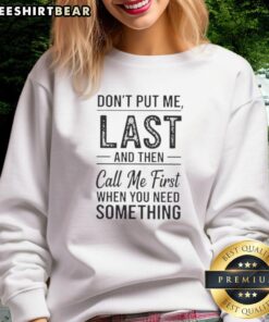 Trendy sweatshirt with 'Don't Put Me Last And Then Call Me First When You Need Something' text design.