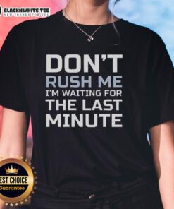 Alt Text: Top Don't Rush Me I'm Waiting For The Last Minute Text Ladies Tee featuring a fun quote design in stylish font.