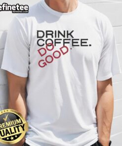 Top Drink Coffee Do Good T-Shirt featuring a motivational design for coffee lovers and positive action advocates.