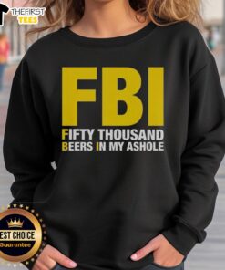 Top FBI Fifty Thousand Beers in My Ahole sweatshirt displayed on a white background, showcasing its unique design.