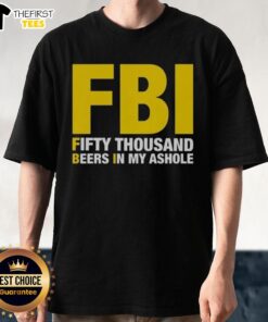 Top FBI Fifty Thousand Beers In My Ahole T-Shirt featuring bold graphic design, perfect for humorous casual wear.