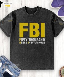 Man wearing a 'Top FBI Fifty Thousand Beers In My Ashole' washed T-shirt, showcasing humorous graphic design.