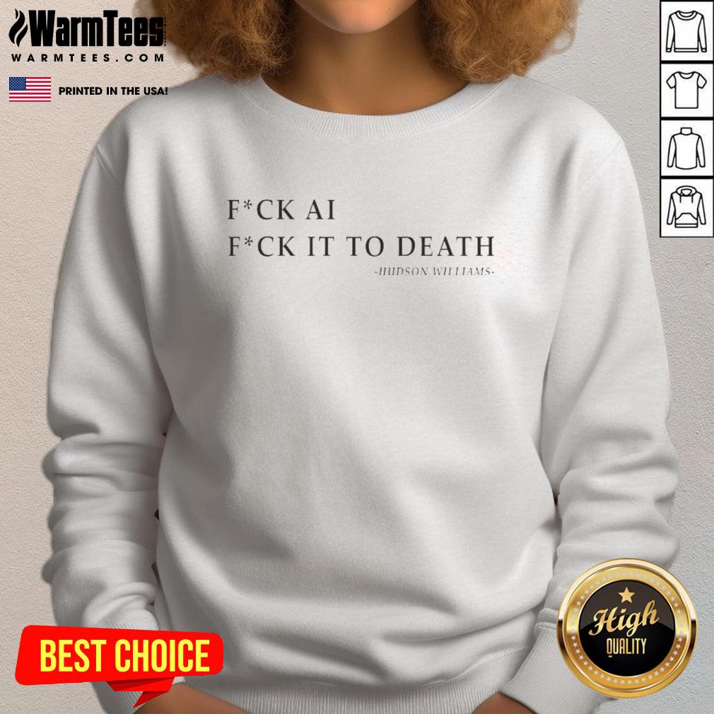 top-fck-ai-fck-it-to-death-hudson-williams-sweatshirt Top Fck AI Fck It To Death sweatshirt by Hudson Williams, featuring bold graphic design and comfortable fit for casual wear.