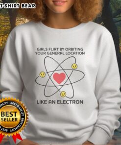 Top Girls Flirt By Orbiting Your General Location Like An Electron Sweatshirt, showcasing a stylish graphic design and vibrant colors.