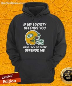 Top Green Bay Packers hoodie with slogan 'If My Loyalty Offends You, Your Lack of Taste Offends Me' in bold lettering.