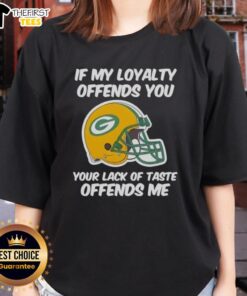 Top Green Bay Packers ladies tee featuring 'If My Loyalty Offends You, Your Lack of Taste Offends Me' graphic.