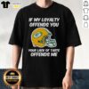 Top Green Bay Packers T-shirt with 'If My Loyalty Offends You, Your Lack of Taste Offends Me' slogan in bold lettering.