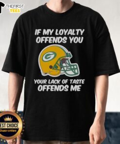 Top Green Bay Packers T-shirt with 'If My Loyalty Offends You, Your Lack of Taste Offends Me' slogan in bold lettering.